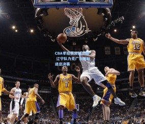 okooo澳客网官网-CBA季后赛激战正酣 辽宁队力克广东队挺进总决赛