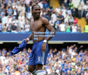 澳客足彩网站：世锦赛巅峰对决，新星崛起与传统豪强的激烈碰撞