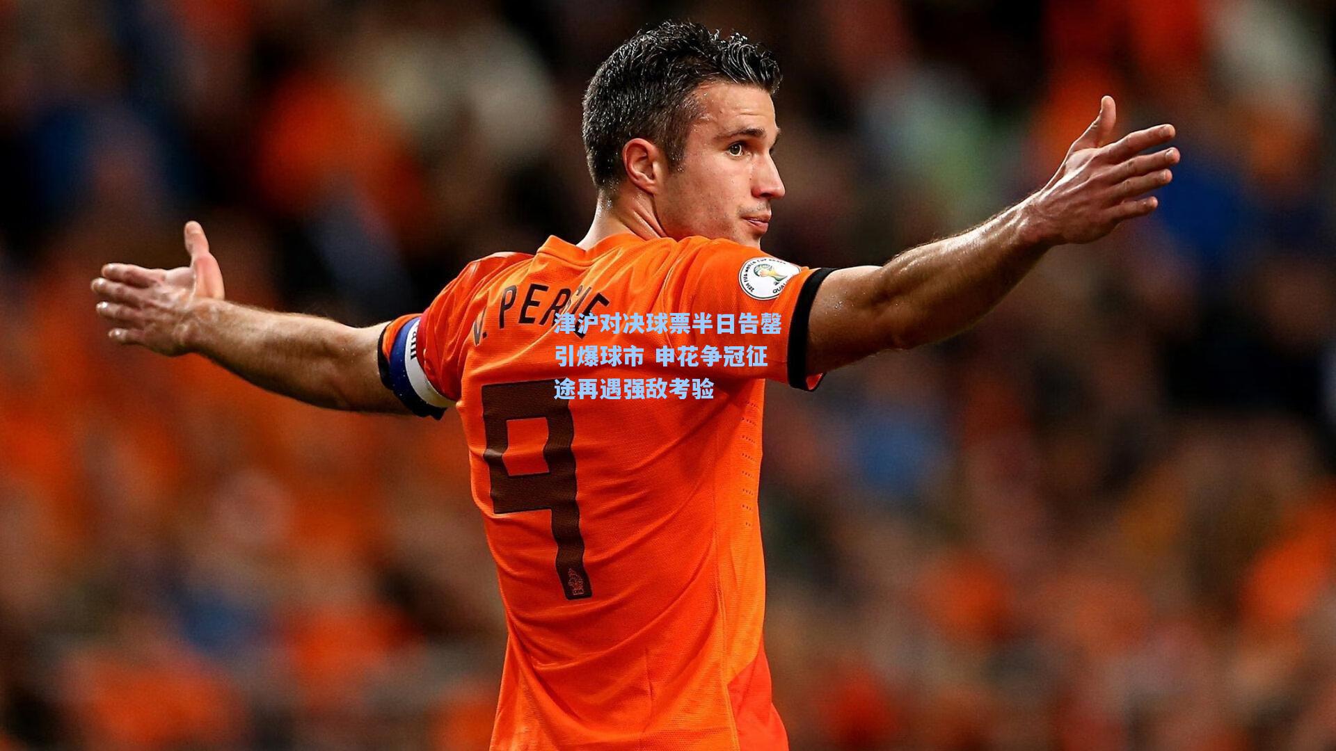 津沪对决球票半日告罄引爆球市 申花争冠征途再遇强敌考验