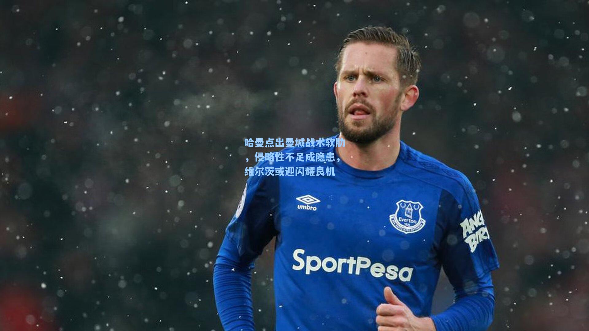 哈曼点出曼城战术软肋，侵略性不足成隐患，维尔茨或迎闪耀良机